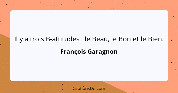 Il y a trois B-attitudes : le Beau, le Bon et le Bien.... - François Garagnon