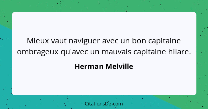Mieux vaut naviguer avec un bon capitaine ombrageux qu'avec un mauvais capitaine hilare.... - Herman Melville