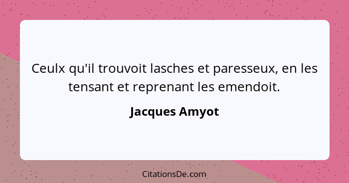 Ceulx qu'il trouvoit lasches et paresseux, en les tensant et reprenant les emendoit.... - Jacques Amyot