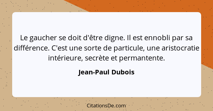 Le gaucher se doit d'être digne. Il est ennobli par sa différence. C'est une sorte de particule, une aristocratie intérieure, secrè... - Jean-Paul Dubois