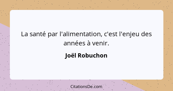 La santé par l'alimentation, c'est l'enjeu des années à venir.... - Joël Robuchon