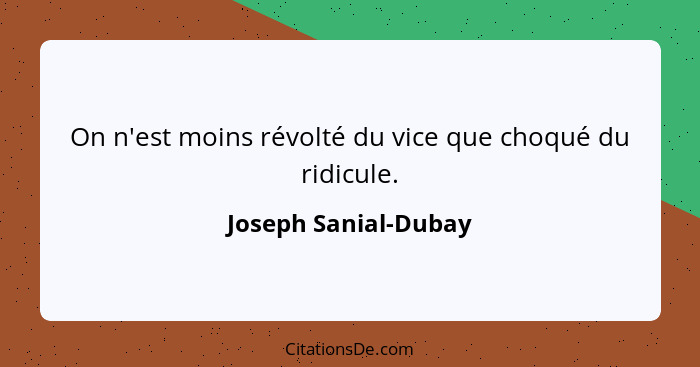 On n'est moins révolté du vice que choqué du ridicule.... - Joseph Sanial-Dubay