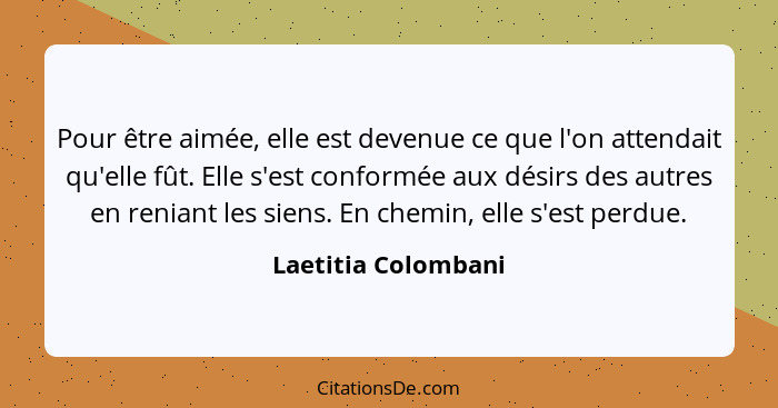 Pour être aimée, elle est devenue ce que l'on attendait qu'elle fût. Elle s'est conformée aux désirs des autres en reniant les si... - Laetitia Colombani