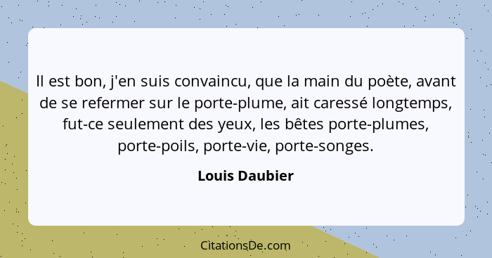 Il est bon, j'en suis convaincu, que la main du poète, avant de se refermer sur le porte-plume, ait caressé longtemps, fut-ce seulemen... - Louis Daubier