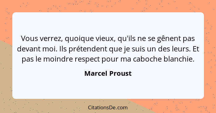 Vous verrez, quoique vieux, qu'ils ne se gênent pas devant moi. Ils prétendent que je suis un des leurs. Et pas le moindre respect pou... - Marcel Proust