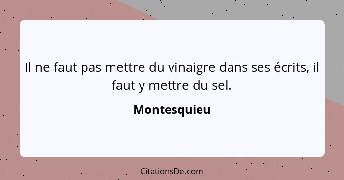 Il ne faut pas mettre du vinaigre dans ses écrits, il faut y mettre du sel.... - Montesquieu