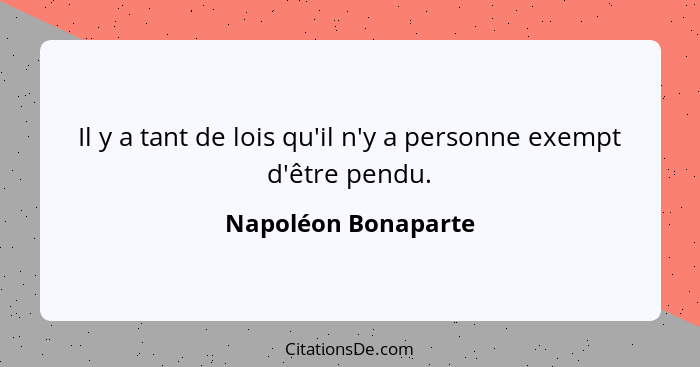 Il y a tant de lois qu'il n'y a personne exempt d'être pendu.... - Napoléon Bonaparte