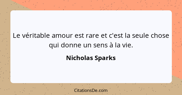 Le véritable amour est rare et c'est la seule chose qui donne un sens à la vie.... - Nicholas Sparks