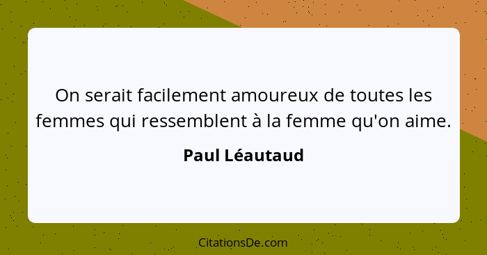 On serait facilement amoureux de toutes les femmes qui ressemblent à la femme qu'on aime.... - Paul Léautaud