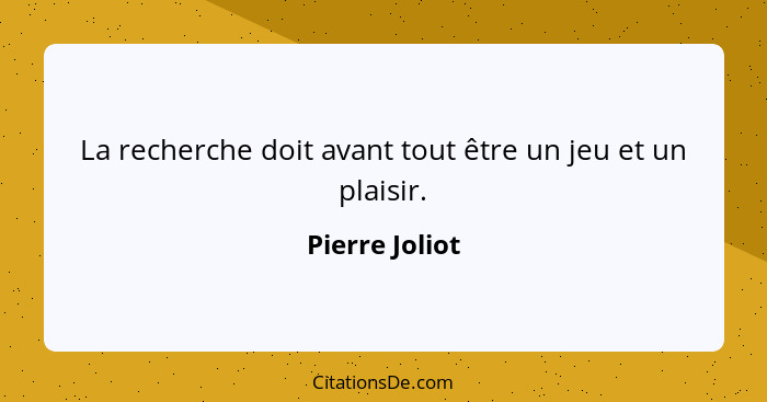 La recherche doit avant tout être un jeu et un plaisir.... - Pierre Joliot