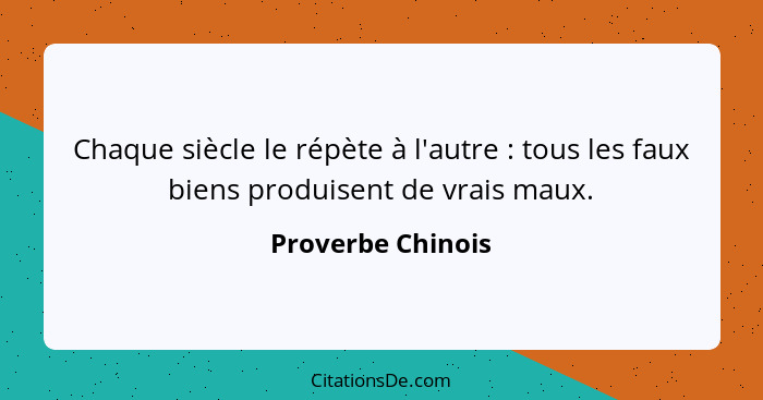 Chaque siècle le répète à l'autre : tous les faux biens produisent de vrais maux.... - Proverbe Chinois