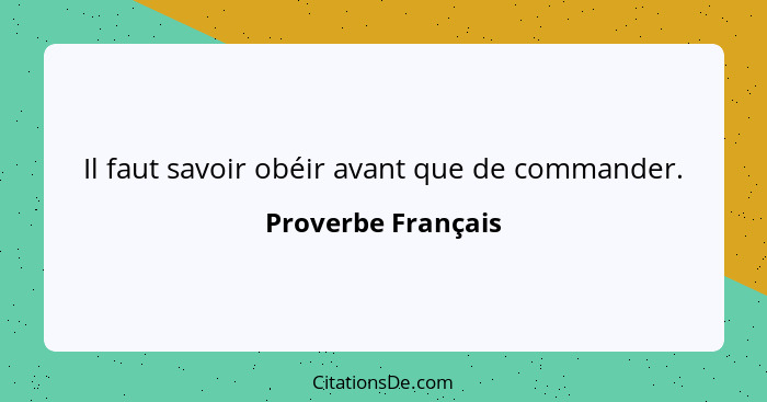 Il faut savoir obéir avant que de commander.... - Proverbe Français