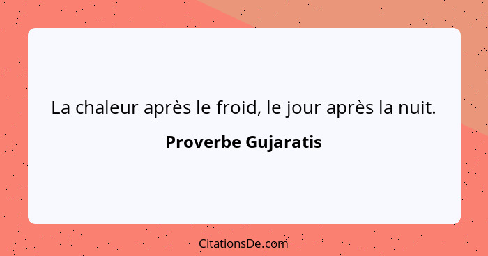 La chaleur après le froid, le jour après la nuit.... - Proverbe Gujaratis