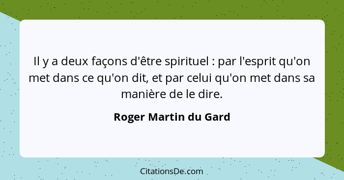 Il y a deux façons d'être spirituel : par l'esprit qu'on met dans ce qu'on dit, et par celui qu'on met dans sa manière de... - Roger Martin du Gard