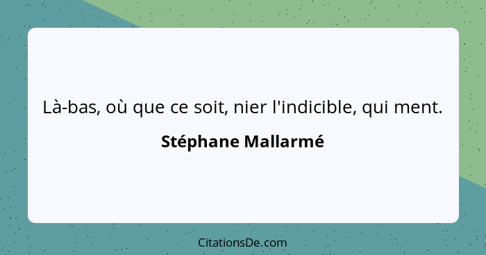 Là-bas, où que ce soit, nier l'indicible, qui ment.... - Stéphane Mallarmé