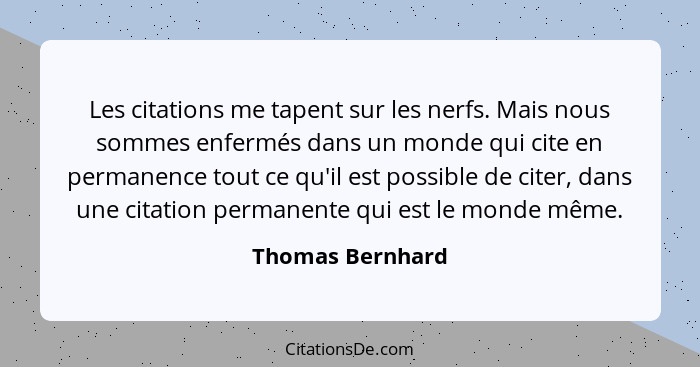 Les citations me tapent sur les nerfs. Mais nous sommes enfermés dans un monde qui cite en permanence tout ce qu'il est possible de... - Thomas Bernhard