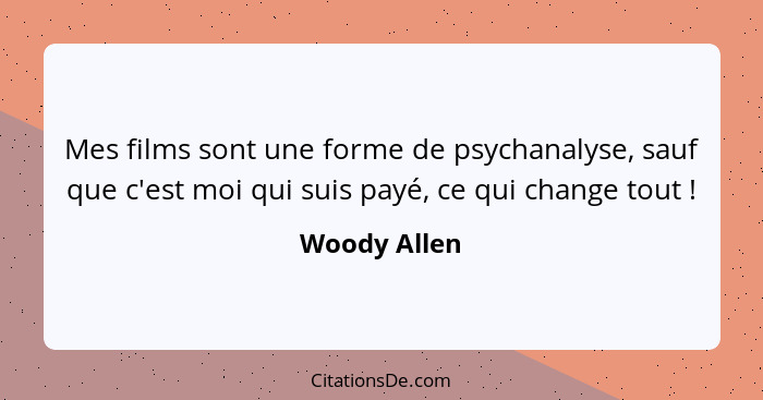 Mes films sont une forme de psychanalyse, sauf que c'est moi qui suis payé, ce qui change tout !... - Woody Allen