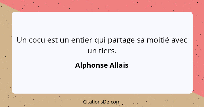 Un cocu est un entier qui partage sa moitié avec un tiers.... - Alphonse Allais