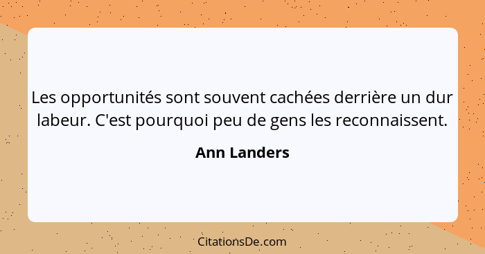 Les opportunités sont souvent cachées derrière un dur labeur. C'est pourquoi peu de gens les reconnaissent.... - Ann Landers