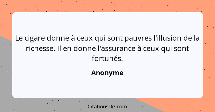 Le cigare donne à ceux qui sont pauvres l'illusion de la richesse. Il en donne l'assurance à ceux qui sont fortunés.... - Anonyme