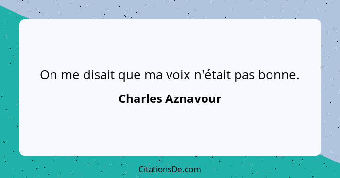 On me disait que ma voix n'était pas bonne.... - Charles Aznavour