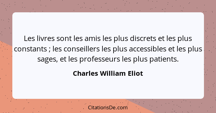 Les livres sont les amis les plus discrets et les plus constants ; les conseillers les plus accessibles et les plus sages... - Charles William Eliot