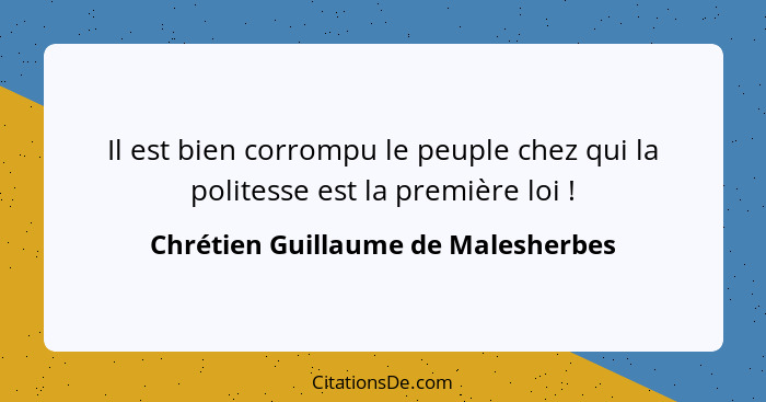 Il est bien corrompu le peuple chez qui la politesse est la première loi !... - Chrétien Guillaume de Malesherbes