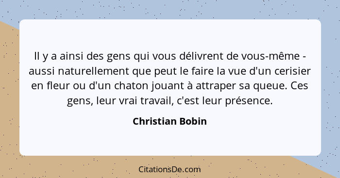 Il y a ainsi des gens qui vous délivrent de vous-même - aussi naturellement que peut le faire la vue d'un cerisier en fleur ou d'un... - Christian Bobin