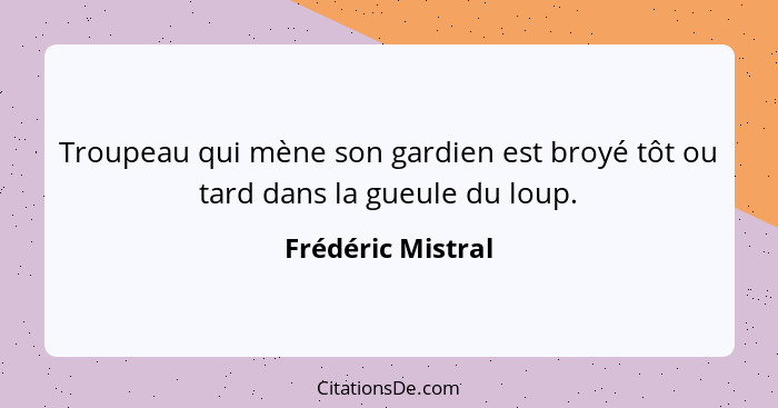 Troupeau qui mène son gardien est broyé tôt ou tard dans la gueule du loup.... - Frédéric Mistral