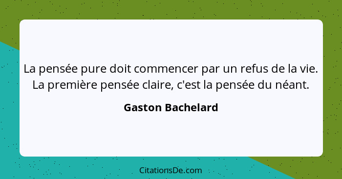 La pensée pure doit commencer par un refus de la vie. La première pensée claire, c'est la pensée du néant.... - Gaston Bachelard