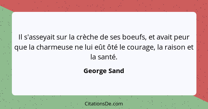 Il s'asseyait sur la crèche de ses boeufs, et avait peur que la charmeuse ne lui eût ôté le courage, la raison et la santé.... - George Sand