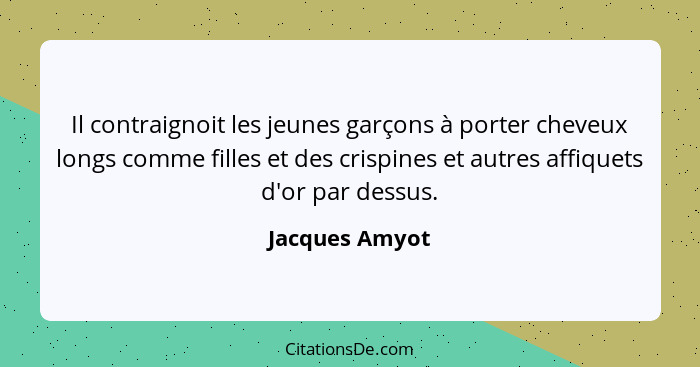 Il contraignoit les jeunes garçons à porter cheveux longs comme filles et des crispines et autres affiquets d'or par dessus.... - Jacques Amyot