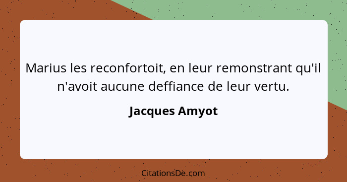 Marius les reconfortoit, en leur remonstrant qu'il n'avoit aucune deffiance de leur vertu.... - Jacques Amyot