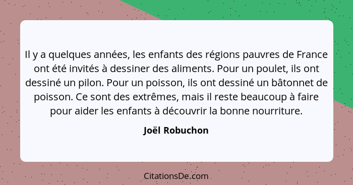 Il y a quelques années, les enfants des régions pauvres de France ont été invités à dessiner des aliments. Pour un poulet, ils ont des... - Joël Robuchon