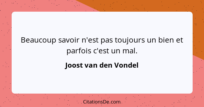 Beaucoup savoir n'est pas toujours un bien et parfois c'est un mal.... - Joost van den Vondel