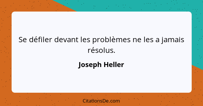 Se défiler devant les problèmes ne les a jamais résolus.... - Joseph Heller