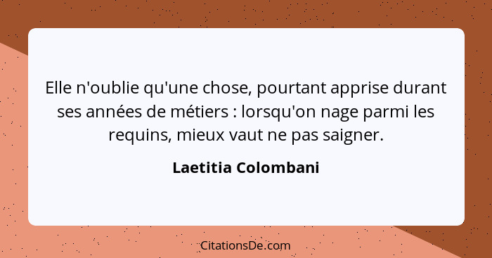 Elle n'oublie qu'une chose, pourtant apprise durant ses années de métiers : lorsqu'on nage parmi les requins, mieux vaut ne... - Laetitia Colombani