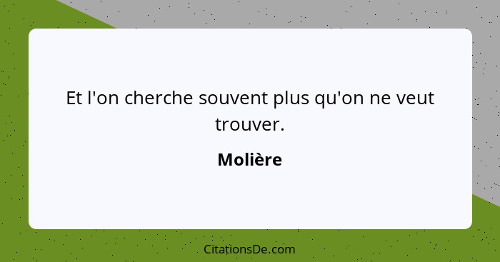 Et l'on cherche souvent plus qu'on ne veut trouver.... - Molière