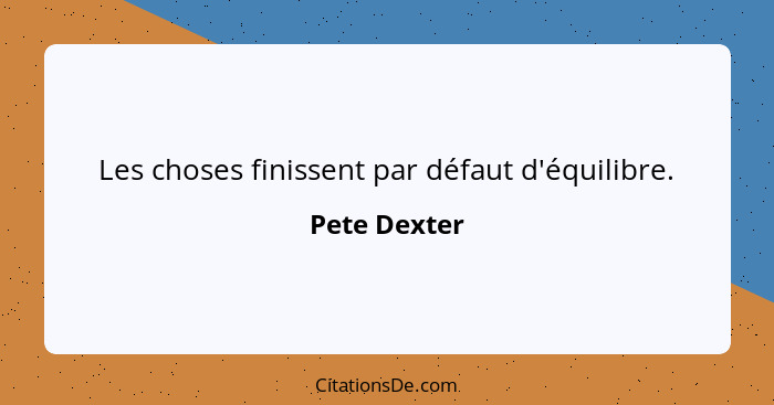 Les choses finissent par défaut d'équilibre.... - Pete Dexter