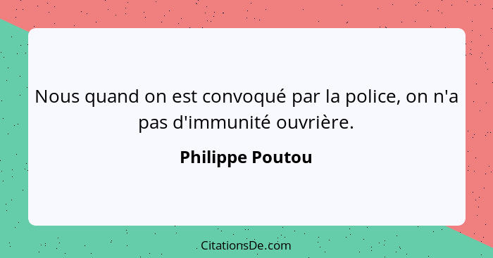 Nous quand on est convoqué par la police, on n'a pas d'immunité ouvrière.... - Philippe Poutou