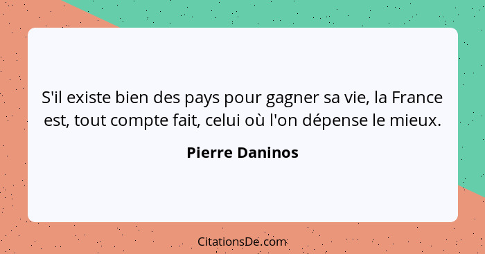 S'il existe bien des pays pour gagner sa vie, la France est, tout compte fait, celui où l'on dépense le mieux.... - Pierre Daninos