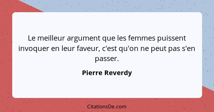 Le meilleur argument que les femmes puissent invoquer en leur faveur, c'est qu'on ne peut pas s'en passer.... - Pierre Reverdy