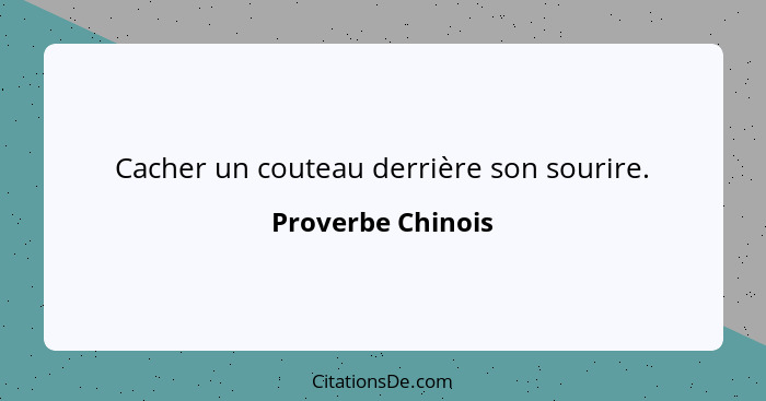 Cacher un couteau derrière son sourire.... - Proverbe Chinois