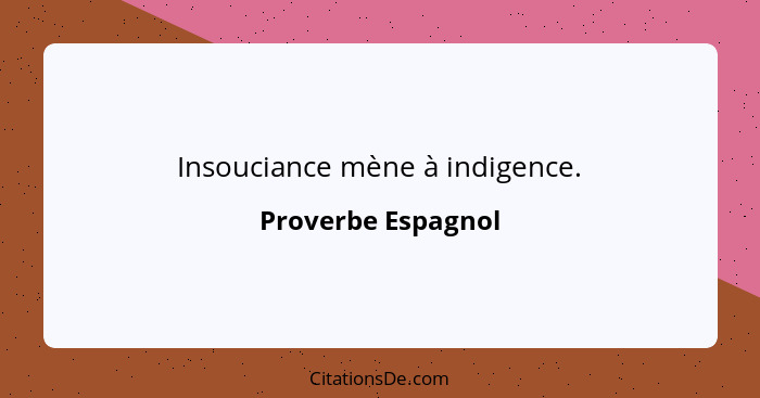 Insouciance mène à indigence.... - Proverbe Espagnol