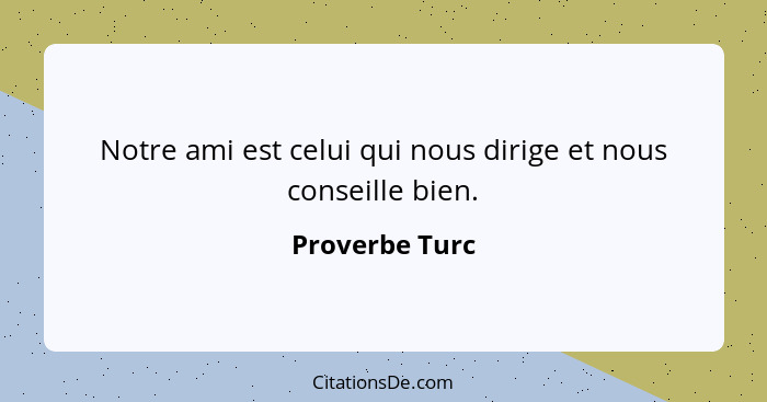 Notre ami est celui qui nous dirige et nous conseille bien.... - Proverbe Turc