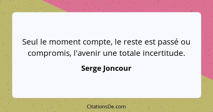 Seul le moment compte, le reste est passé ou compromis, l'avenir une totale incertitude.... - Serge Joncour