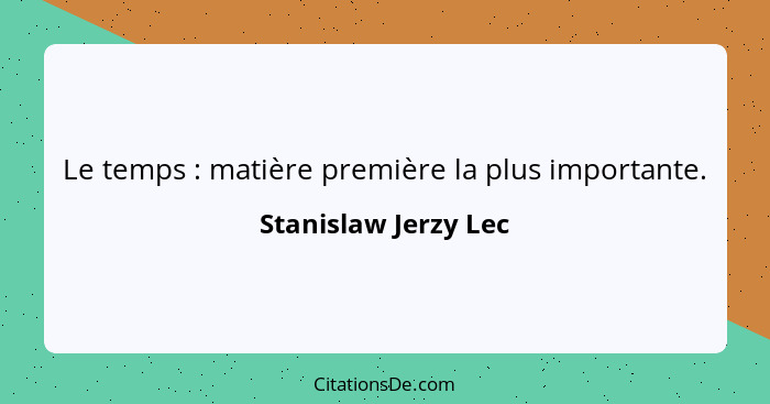 Le temps : matière première la plus importante.... - Stanislaw Jerzy Lec