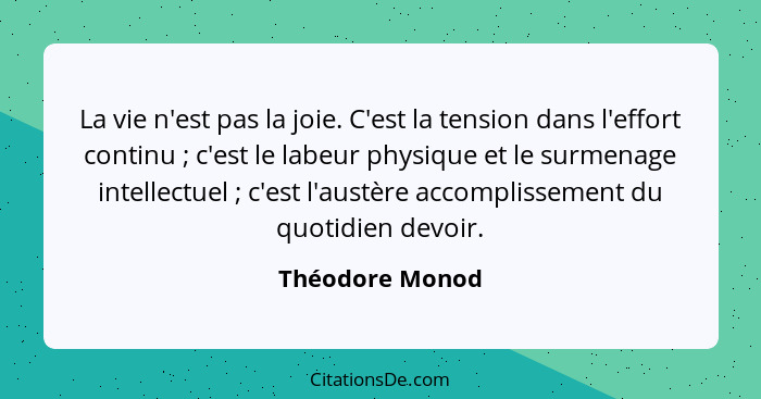 La vie n'est pas la joie. C'est la tension dans l'effort continu ; c'est le labeur physique et le surmenage intellectuel ;... - Théodore Monod