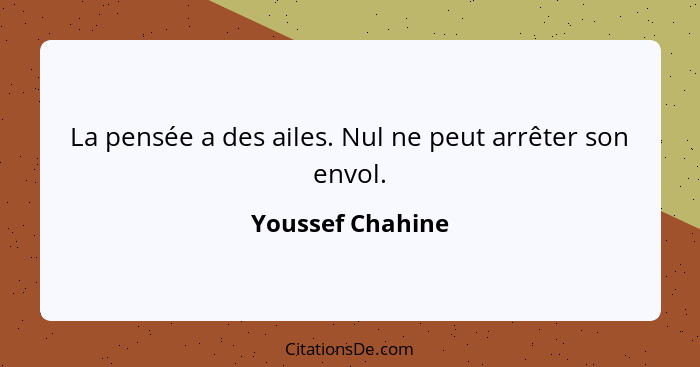 La pensée a des ailes. Nul ne peut arrêter son envol.... - Youssef Chahine