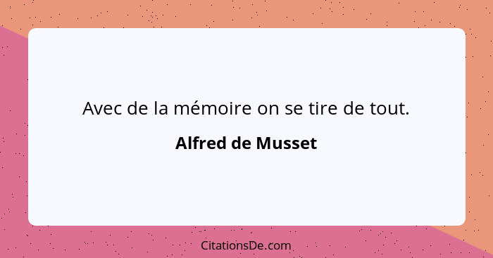 Avec de la mémoire on se tire de tout.... - Alfred de Musset